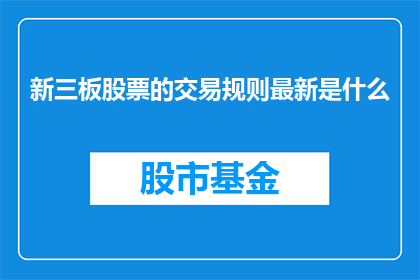 新三板股票的交易规则最新是什么(新三板股票最新交易规则是什么？)