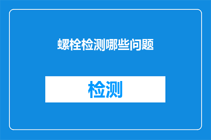 螺栓检测哪些问题(螺栓检测中应关注哪些潜在问题？)