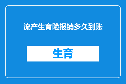 流产生育险报销多久到账(流产生育险报销款项何时能到账？)