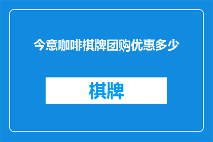 今意咖啡棋牌团购优惠多少(今意咖啡棋牌团购优惠究竟有多吸引人？)