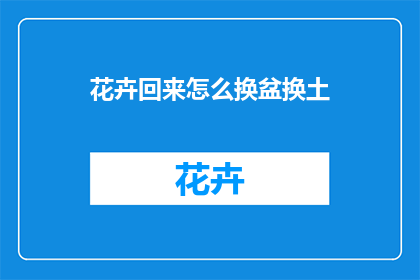 花卉回来怎么换盆换土(如何正确进行花卉换盆与土壤更换？)