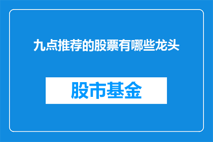 九点推荐的股票有哪些龙头(您是否在寻找那些引领市场的龙头股？以下是九点精选推荐，助您洞悉股市动态)