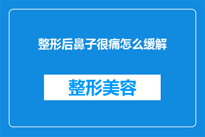 整形后鼻子很痛怎么缓解(整形手术后鼻子疼痛难耐，如何有效缓解不适？)
