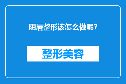 阴唇整形该怎么做呢？(阴唇整形手术的步骤和注意事项是什么？)