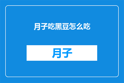 月子吃黑豆怎么吃(如何正确食用月子期间的黑豆？)