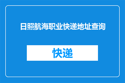 日照航海职业快递地址查询(如何查询日照航海职业快递的详细地址？)