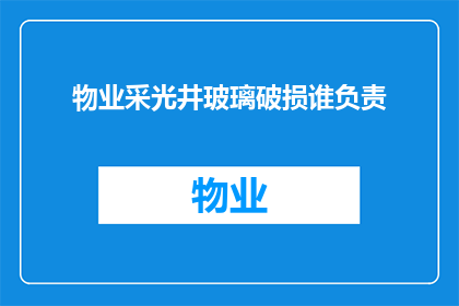 物业采光井玻璃破损谁负责(物业采光井玻璃损坏责任归属问题探讨)