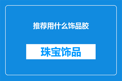 推荐用什么饰品胶(推荐使用哪种饰品胶以提升珠宝的装饰效果？)
