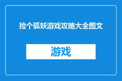捡个狐妖游戏攻略大全图文(如何高效地掌握捡个狐妖游戏攻略大全？)