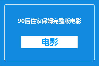 90后住家保姆完整版电影(90后住家保姆完整版电影：一部探讨现代家庭关系的深刻作品？)