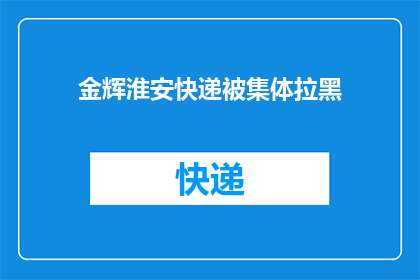 金辉淮安快递被集体拉黑(金辉淮安快递遭遇集体拉黑，背后原因何在？)