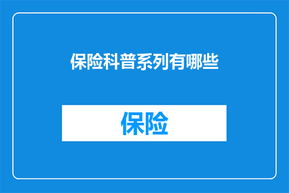保险科普系列有哪些(保险科普系列究竟包含了哪些关键内容？)