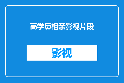 高学历相亲影视片段(高学历人群在相亲时，是否更偏好影视片段作为交流媒介？)