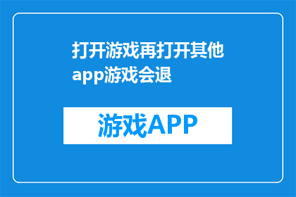 打开游戏再打开其他app游戏会退(游戏启动后，其他应用的加载是否会影响游戏进程？)