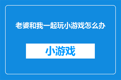 老婆和我一起玩小游戏怎么办(当老婆与我一同参与小游戏时，我们应如何应对？)