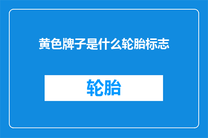 黄色牌子是什么轮胎标志(黄色牌子上的标志是什么轮胎的标识？)