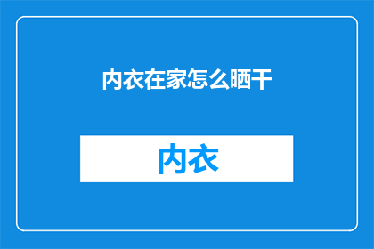 内衣在家怎么晒干(在家如何正确晾晒内衣？)