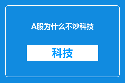 A股为什么不炒科技(为什么A股市场不热衷于炒作科技股？)