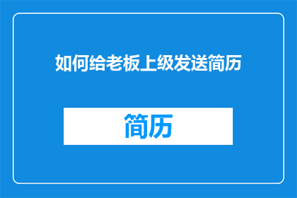 如何给老板上级发送简历(如何有效向老板或上级发送简历以获得工作机会？)