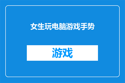 女生玩电脑游戏手势(女生玩电脑游戏时都有哪些独特的手势？)