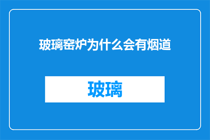 玻璃窑炉为什么会有烟道(玻璃窑炉的烟道之谜：为何在生产过程中会产生烟雾？)