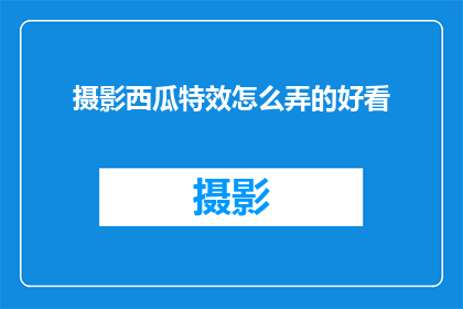 摄影西瓜特效怎么弄的好看(如何制作出令人惊艳的西瓜摄影特效？)