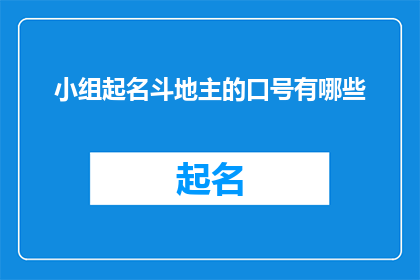小组起名斗地主的口号有哪些(小组起名斗地主的口号有哪些？是一个疑问句类型的长标题，它询问关于为一个以斗地主为主题的小组命名时可能使用的口号这个标题旨在吸引读者的注意力，并激发他们对小组名称和口号的兴趣)