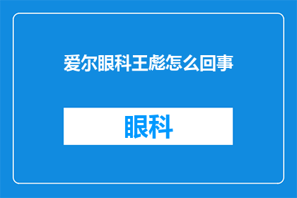 爱尔眼科王彪怎么回事(爱尔眼科王彪事件：究竟发生了什么？)