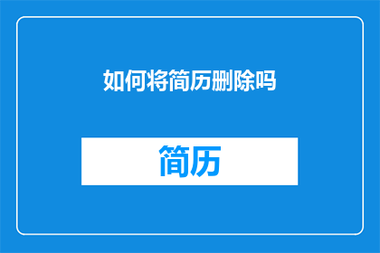 如何将简历删除吗(如何彻底删除一份简历？)