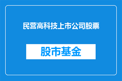 民营高科技上市公司股票(民营高科技上市公司股票：投资者应如何把握投资机会？)