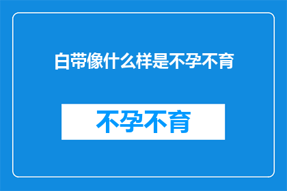 白带像什么样是不孕不育(白带异常是否预示着不孕不育？)