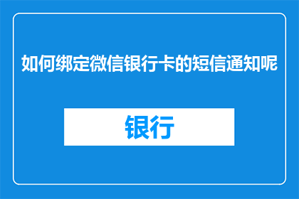 如何绑定微信银行卡的短信通知呢(如何设置微信以短信形式通知绑定银行卡的交易详情？)