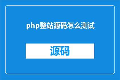 php整站源码怎么测试(如何对PHP全站源码进行彻底测试？)