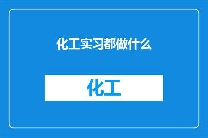 化工实习都做什么(化工实习究竟能做些什么？)