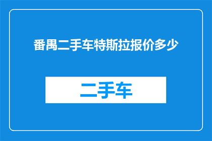 番禺二手车特斯拉报价多少(您是否在寻找番禺地区最新款的特斯拉二手车报价？)
