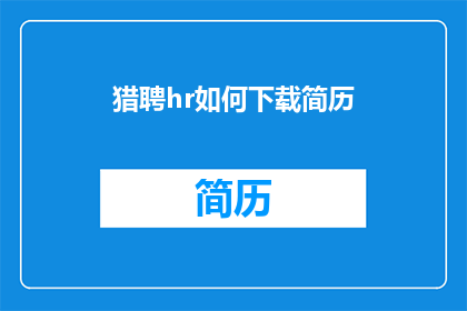 猎聘hr如何下载简历(猎聘HR如何高效下载求职者简历？)