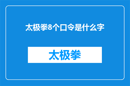太极拳8个口令是什么字(太极拳8个口令是什么字？是一个疑问句类型的长标题，它询问关于太极拳中八个口令的具体内容这个标题可能用于探讨太极拳的口令练习方法或历史背景等方面的内容)