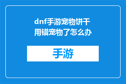 dnf手游宠物饼干用错宠物了怎么办(DNF手游中宠物饼干使用不当，该如何调整宠物配置？)