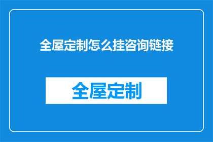 全屋定制怎么挂咨询链接(如何有效挂载全屋定制的咨询链接？)