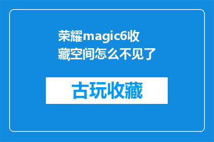 荣耀magic6收藏空间怎么不见了(荣耀magic6的收藏空间为何消失？)