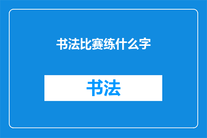 书法比赛练什么字(书法比赛应练习哪些汉字？)