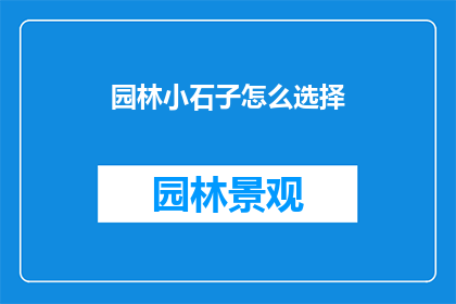 园林小石子怎么选择(如何选择园林小石子：打造完美景观的关键要素)