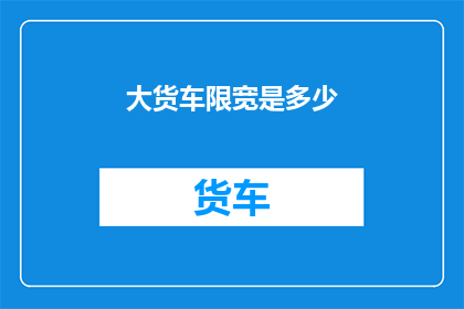 大货车限宽是多少(大货车的限宽标准是多少？)