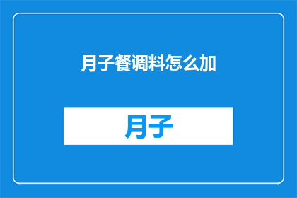 月子餐调料怎么加(如何巧妙添加月子餐调料以提升饮食品质？)