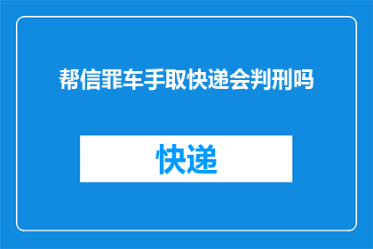 帮信罪车手取快递会判刑吗(帮信罪车手取快递是否会面临法律制裁？)