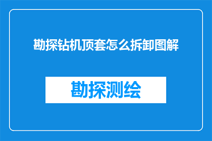 勘探钻机顶套怎么拆卸图解(如何安全拆卸勘探钻机顶套？图解步骤详解)