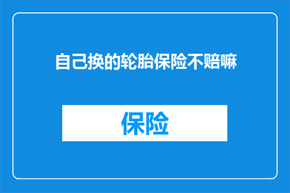 自己换的轮胎保险不赔嘛(更换轮胎后，保险是否覆盖？)
