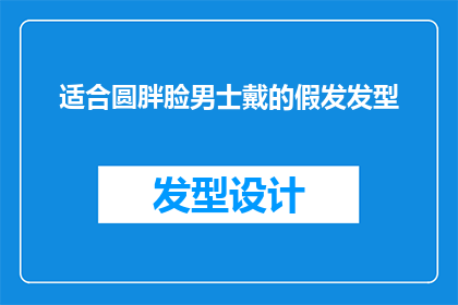 适合圆胖脸男士戴的假发发型(圆胖脸男士适合的假发发型有哪些？)