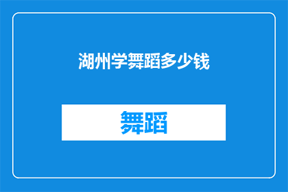 湖州学舞蹈多少钱(湖州学舞蹈的费用是多少？)