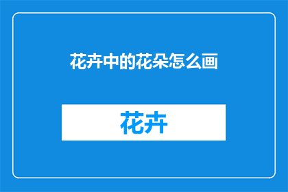花卉中的花朵怎么画(如何描绘花卉中的花朵？)